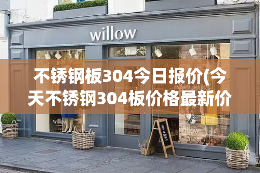 不锈钢板304今日报价(今天不锈钢304板价格最新价格)-第1张图片-星选测评