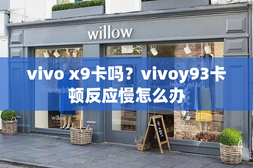 vivo x9卡吗？vivoy93卡顿反应慢怎么办