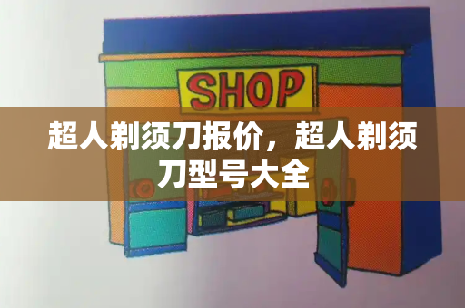 超人剃须刀报价，超人剃须刀型号大全