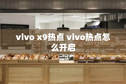 vivo x9热点 vivo热点怎么开启-第1张图片-星选测评