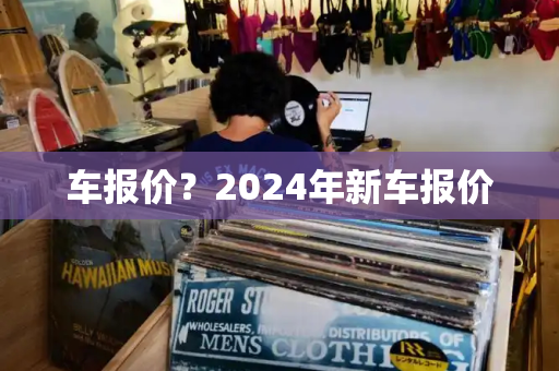 车报价？2024年新车报价-第1张图片-星选测评