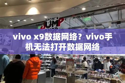 vivo x9数据网络？vivo手机无法打开数据网络-第1张图片-星选测评