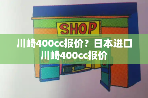 川崎400cc报价？日本进口川崎400cc报价-第1张图片-星选测评