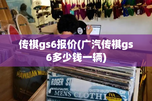 传祺gs6报价(广汽传祺gs6多少钱一辆)