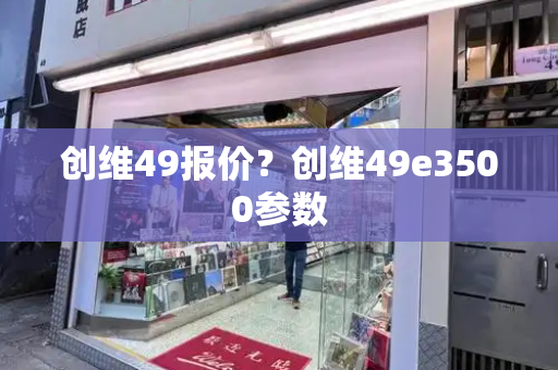 创维49报价？创维49e3500参数