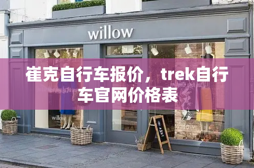 崔克自行车报价，trek自行车官网价格表