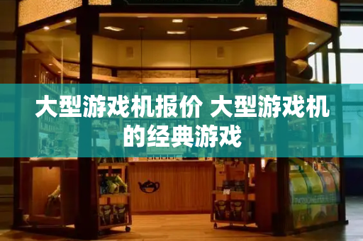 大型游戏机报价 大型游戏机的经典游戏