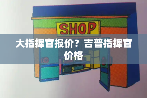 大指挥官报价？吉普指挥官价格