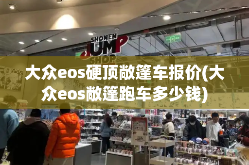 大众eos硬顶敞篷车报价(大众eos敞篷跑车多少钱)