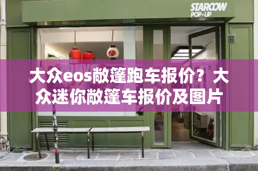 大众eos敞篷跑车报价？大众迷你敞篷车报价及图片-第1张图片-星选测评