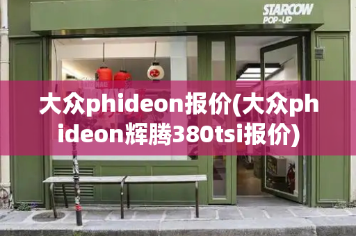 大众phideon报价(大众phideon辉腾380tsi报价)-第1张图片-星选测评