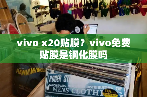 vivo x20贴膜？vivo免费贴膜是钢化膜吗