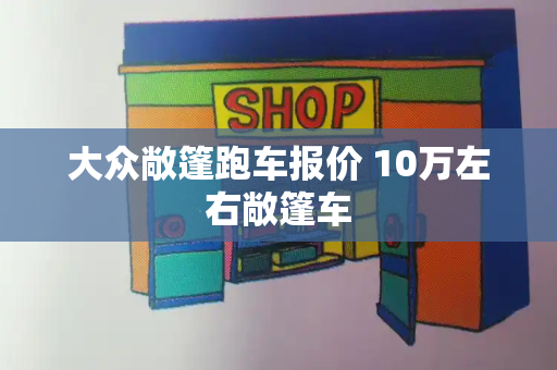 大众敞篷跑车报价 10万左右敞篷车-第1张图片-星选测评