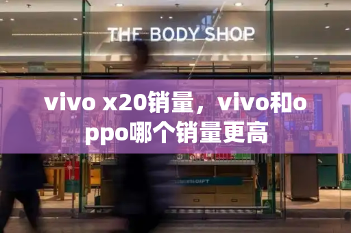 vivo x20销量，vivo和oppo哪个销量更高