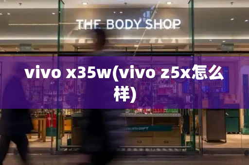 vivo x35w(vivo z5x怎么样)-第1张图片-星选测评