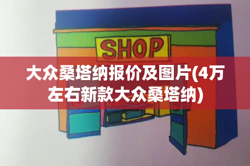 大众桑塔纳报价及图片(4万左右新款大众桑塔纳)