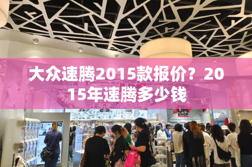 大众速腾2015款报价？2015年速腾多少钱-第1张图片-星选测评