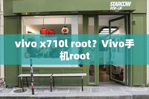 vivo x710l root？Vivo手机root