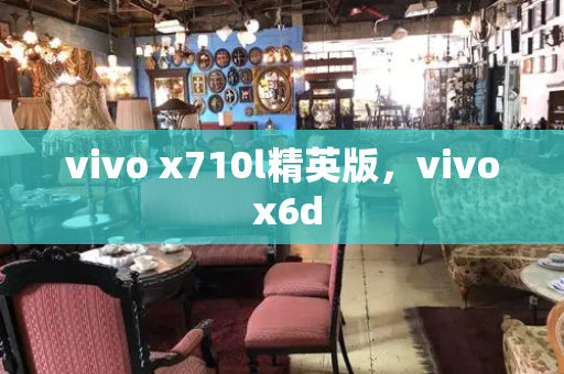 vivo x710l精英版，vivo x6d