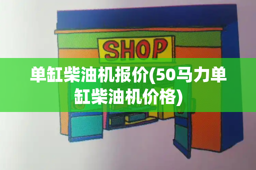 单缸柴油机报价(50马力单缸柴油机价格)