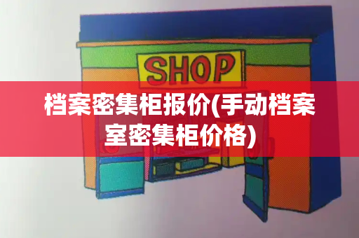 档案密集柜报价(手动档案室密集柜价格)