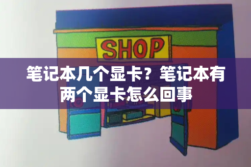 笔记本几个显卡？笔记本有两个显卡怎么回事