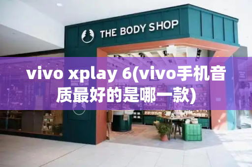 vivo xplay 6(vivo手机音质最好的是哪一款)-第1张图片-星选测评