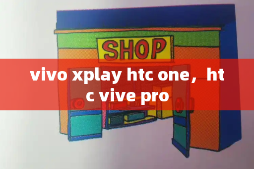 vivo xplay htc one，htc vive pro