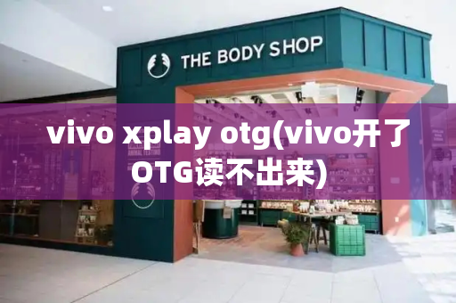 vivo xplay otg(vivo开了OTG读不出来)