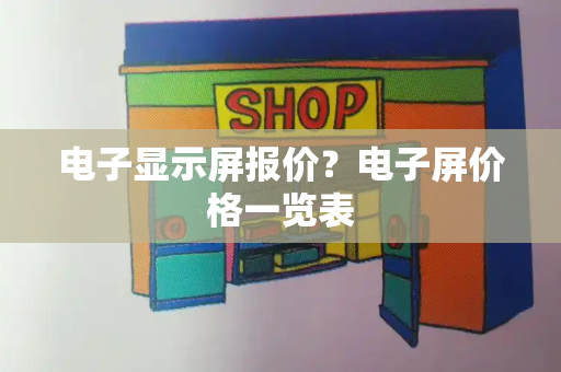 电子显示屏报价？电子屏价格一览表