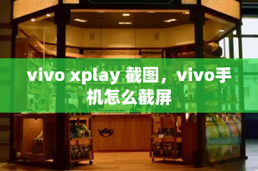 vivo xplay 截图，vivo手机怎么截屏-第1张图片-星选测评