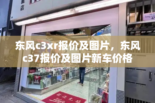 东风c3xr报价及图片，东风c37报价及图片新车价格