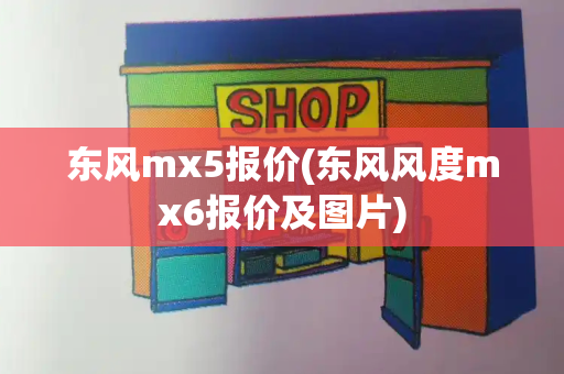 东风mx5报价(东风风度mx6报价及图片)-第1张图片-星选测评