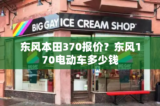 东风本田370报价？东风170电动车多少钱