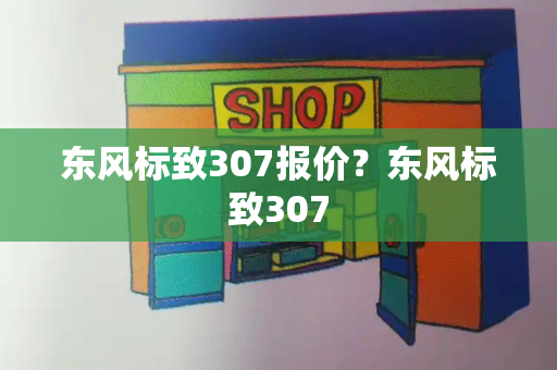 东风标致307报价？东风标致307