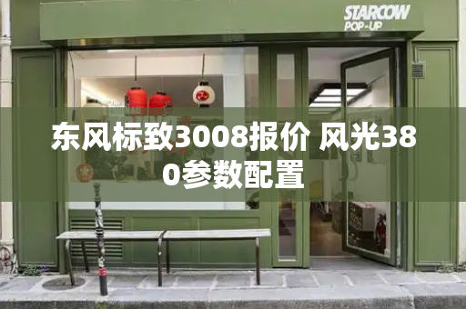 东风标致3008报价 风光380参数配置