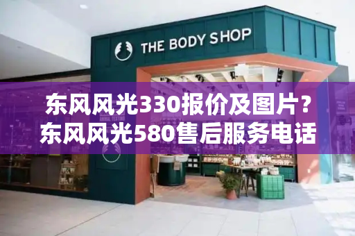 东风风光330报价及图片？东风风光580售后服务电话