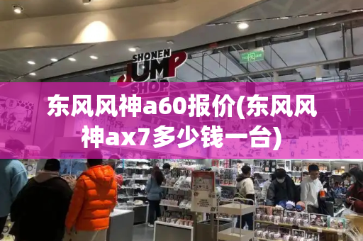 东风风神a60报价(东风风神ax7多少钱一台)