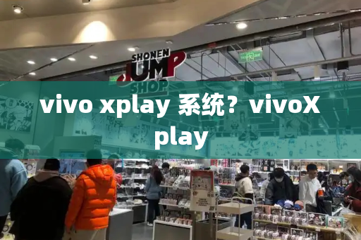 vivo xplay 系统？vivoXplay-第1张图片-星选测评