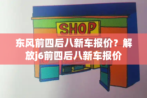 东风前四后八新车报价？解放j6前四后八新车报价-第1张图片-星选测评