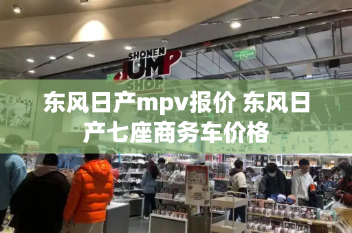 东风日产mpv报价 东风日产七座商务车价格-第1张图片-星选测评