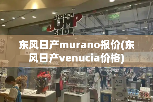 东风日产murano报价(东风日产venucia价格)-第1张图片-星选测评