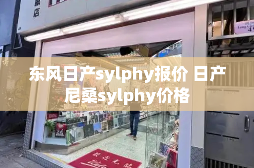 东风日产sylphy报价 日产尼桑sylphy价格-第1张图片-星选测评