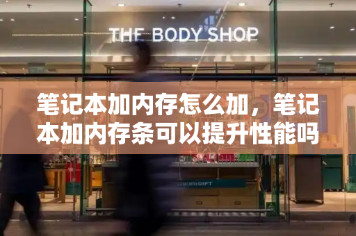 笔记本加内存怎么加，笔记本加内存条可以提升性能吗