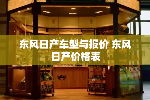 东风日产车型与报价 东风日产价格表