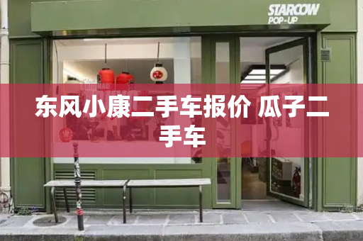 东风小康二手车报价 瓜子二手车-第1张图片-星选测评