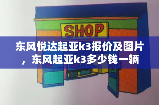 东风悦达起亚k3报价及图片，东风起亚k3多少钱一辆-第1张图片-星选测评