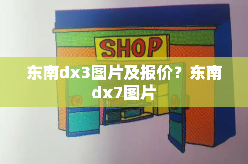 东南dx3图片及报价？东南dx7图片