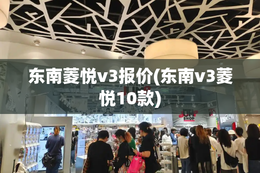 东南菱悦v3报价(东南v3菱悦10款)