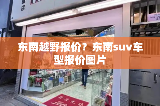 东南越野报价？东南suv车型报价图片